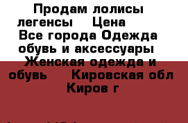 Продам лолисы -легенсы  › Цена ­ 500 - Все города Одежда, обувь и аксессуары » Женская одежда и обувь   . Кировская обл.,Киров г.